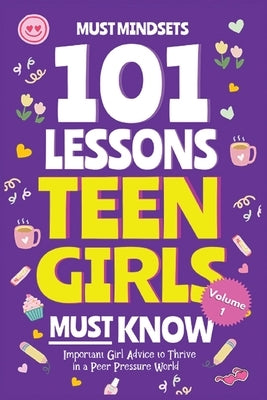101 Lessons Teen Girls Must Know: Important Girl Advice to Thrive in a Peer Pressure World by Mindset Press