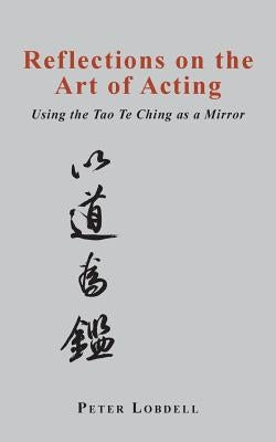 Reflections on the Art of Acting: Using the Tao Te Ching as a Mirror by Lobdell, Peter
