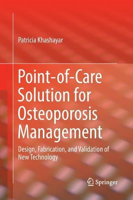 Point-Of-Care Solution for Osteoporosis Management: Design, Fabrication, and Validation of New Technology by Khashayar, Patricia