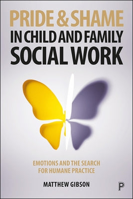 Pride and Shame in Child and Family Social Work: Emotions and the Search for Humane Practice by Gibson, Matthew
