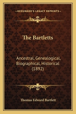 The Bartletts: Ancestral, Genealogical, Biographical, Historical (1892) by Bartlett, Thomas Edward