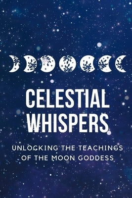 Celestial Whispers: Unlocking the Teachings of the Moon Goddess by Callaghan, Nichole