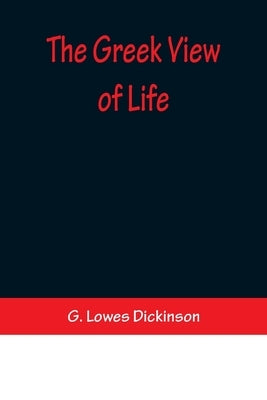 The Greek View of Life by Lowes Dickinson, G.