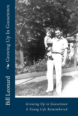 Growing Up In Goosetown: A Young Life Partially Remembered by Leonard, Bill