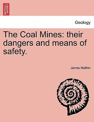 The Coal Mines: Their Dangers and Means of Safety. by Mather, James