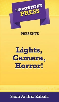 Short Story Press Presents Lights, Camera, Horror! by Zabala, Sade Andria