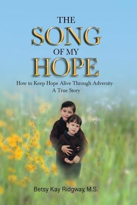 The Song of My Hope: How to Keep Hope Alive Through Adversity by Ridgway M. S., Betsy Kay