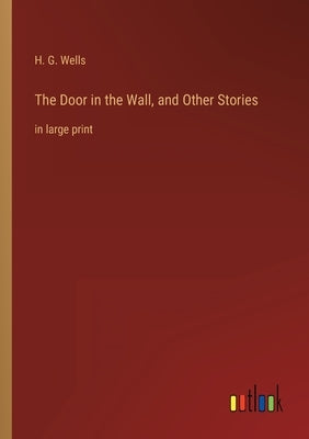 The Door in the Wall, and Other Stories: in large print by Wells, H. G.