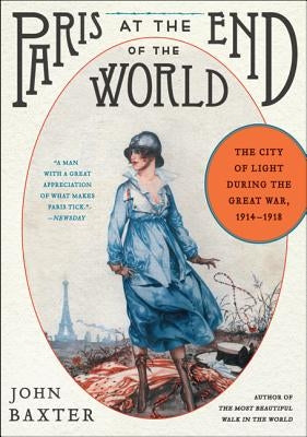 Paris at the End of the World: The City of Light During the Great War, 1914-1918 by Baxter, John