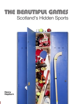 The Beautiful Games - Scotland's Hidden Sports by Hepburn, Henry
