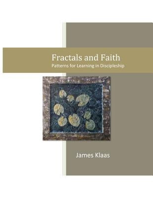 Fractals and Faith: Patterns for Learning in Discipleship by Klaas, James