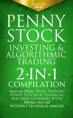Penny Stock Investing & Algorithmic Trading: 2-in-1 Compilation Generate Profits from Trading Penny Stocks & Financial Machine Learning With Minimal R by Press, Investors