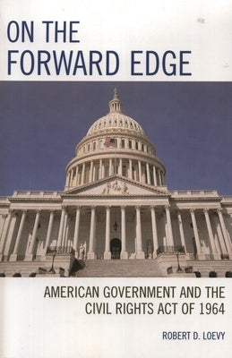 On the Forward Edge: American Government and the Civil Rights Act of 1964 by Loevy, Robert D.