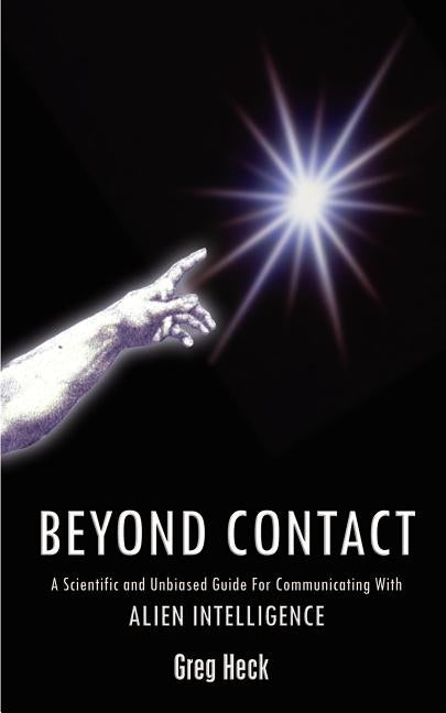 Beyond Contact: A Scientific and Unbiased Guide for Communicating with Alien Intelligence by Heck, Greg