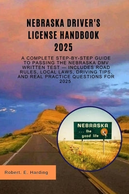 Nebraska driver's license handbook 2025: A Complete Step-by-Step Guide to Passing the Nebraska DMV Written Test - Includes Road Rules, Local Laws, Dri by Harding, Robert E.