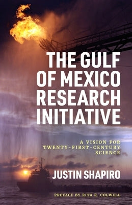 The Gulf of Mexico Research Initiative: A Vision for Twenty-First-Century Science by Shapiro, Justin