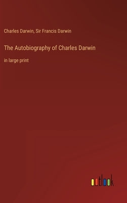 The Autobiography of Charles Darwin: in large print by Darwin, Charles