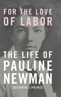 For the Love of Labor: The Life of Pauline Newman by Prince, Cathryn J.