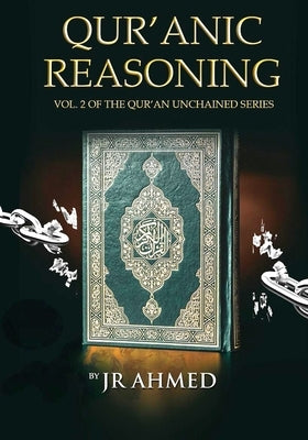 Qur'anic Reasoning: Volume II in The Qur'an Unchained Series by Ahmed, J. R.