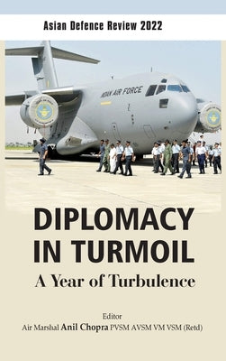 Asian Defence Review 2022: Diplomacy in Turmoil: A Year of Turbulence by Chopra, Anil