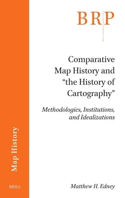 Comparative Map History and "The History of Cartography": Methodologies, Institutions, and Idealizations by Edney, Matthew H.