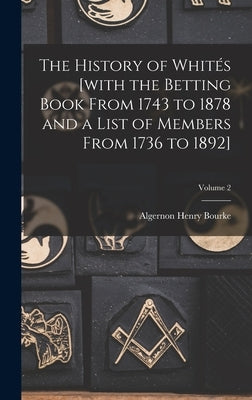 The History of Whités [with the Betting Book From 1743 to 1878 and a List of Members From 1736 to 1892]; Volume 2 by Bourke, Algernon Henry