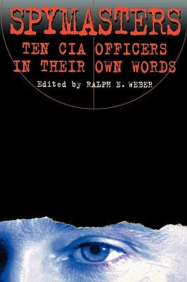 Spymasters: Ten CIA Officers in Their Own Words by Weber, Ralph