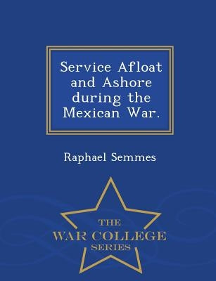 Service Afloat and Ashore during the Mexican War. - War College Series by Semmes, Raphael