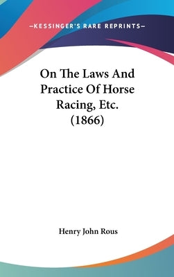 On The Laws And Practice Of Horse Racing, Etc. (1866) by Rous, Henry John