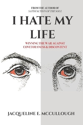 I Hate My Life: Winning The War Against Covetousness & Discontent by McCullough, Jacqueline E.