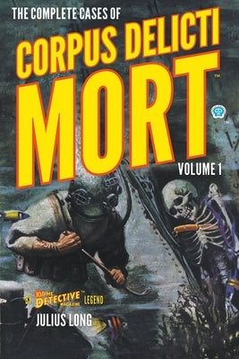 The Complete Cases of Corpus Delicti Mort, Volume 1 by Long, Julius