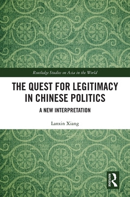 The Quest for Legitimacy in Chinese Politics: A New Interpretation by Xiang, Lanxin