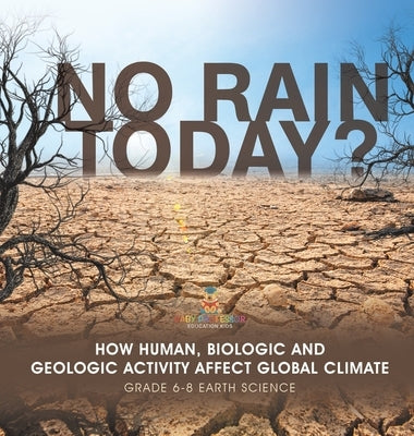No Rain Today? How Human, Biologic and Geologic Activity Affect Global Climate Grade 6-8 Earth Science by Baby Professor
