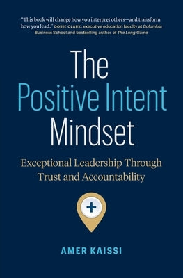 The Positive Intent Mindset: Exceptional Leadership Through Trust and Accountability by Kaissi, Amer