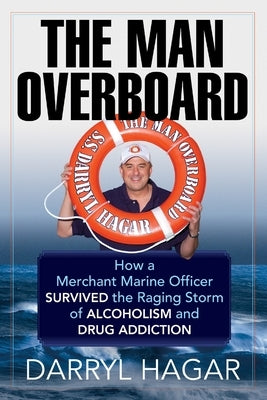 The Man Overboard: How a Merchant Marine Officer Survived the Raging Storm of Alcoholism and Drug Addiction by Hagar, Darryl
