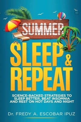 Summer, Sleep & Repeat: Science-Backed Strategies to Sleep Better, Beat Insomnia and Rest on Hot Days and Nights by Escobar Ipuz, Fredy A.