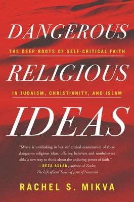 Dangerous Religious Ideas: The Deep Roots of Self-Critical Faith in Judaism, Christianity, and Islam by Mikva, Rachel S.