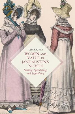 Women and 'Value' in Jane Austen's Novels: Settling, Speculating and Superfluity by Hall, Lynda A.