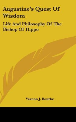 Augustine's Quest Of Wisdom: Life And Philosophy Of The Bishop Of Hippo by Bourke, Vernon J.