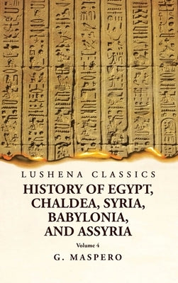 History of Egypt, Chaldea, Syria, Babylonia and Assyria Volume 4 by G Maspero