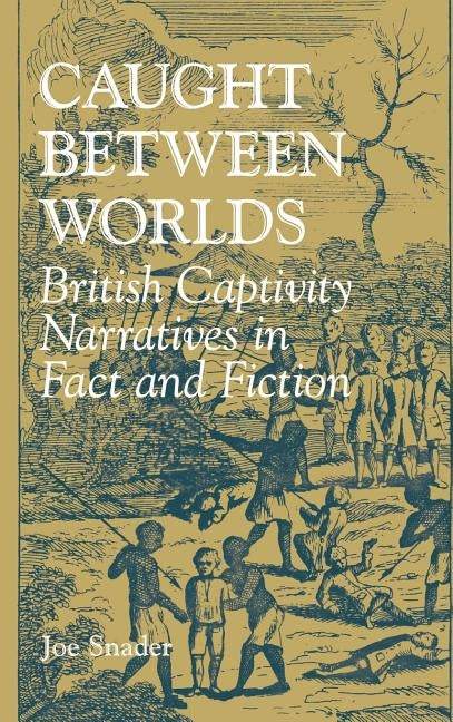 Caught Between Worlds: British Captivity Narratives in Fact and Fiction by Snader, Joe