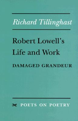 Robert Lowell's Life and Work: Damaged Grandeur by Tillinghast, Richard W.