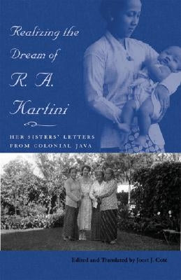 Realizing the Dream of R. A. Kartini: Her Sisters' Letters from Colonial Java by Cote, Joost J.