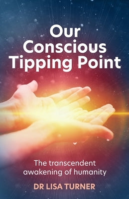 Our Conscious Tipping Point: The Transcendent Awakening of Humanity by Turner, Lisa