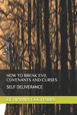 How to Break Evil Covenants and Curses: Self Deliverance by Eucharia, Benjamin