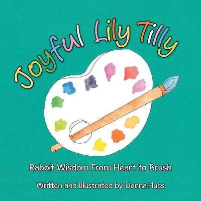 Joyful Lily Tilly: Rabbit Wisdom From Heart to Brush by Huss, Donna