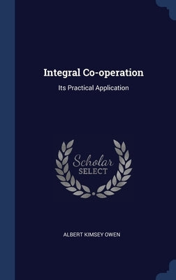 Integral Co-operation: Its Practical Application by Owen, Albert Kimsey