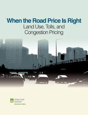 When the Road Price Is Right: Land Use, Tolls, and Congestion Pricing by Peterson, Sarah Jo
