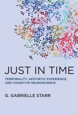 Just in Time: Temporality, Aesthetic Experience, and Cognitive Neuroscience by Starr, G. Gabrielle