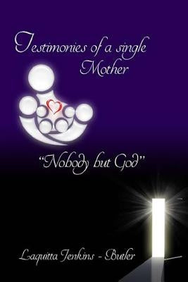 Testimonies of a Single Mother: Nobody but God by Jenkins-Butler, Laquitta